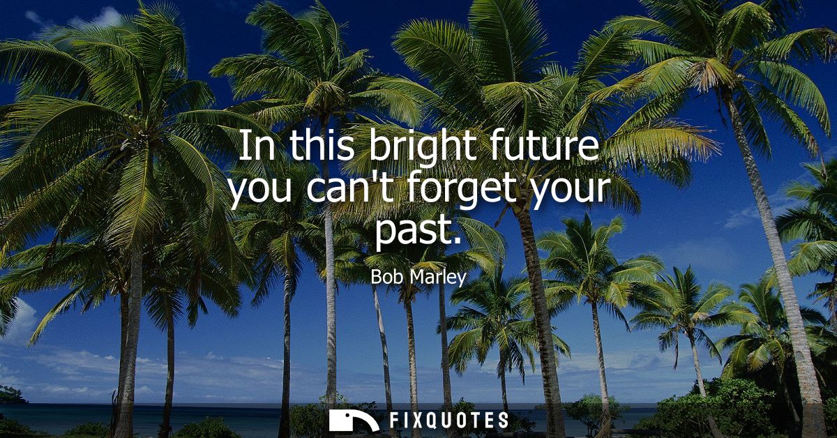 In this bright future you cant forget your past