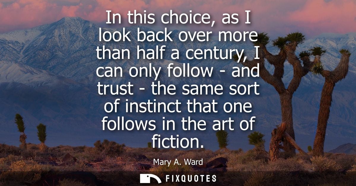 In this choice, as I look back over more than half a century, I can only follow - and trust - the same sort of instinct 
