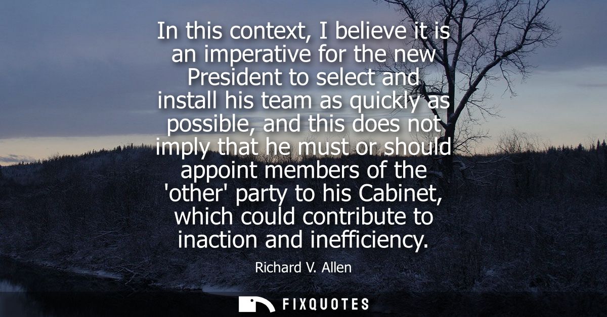 In this context, I believe it is an imperative for the new President to select and install his team as quickly as possib