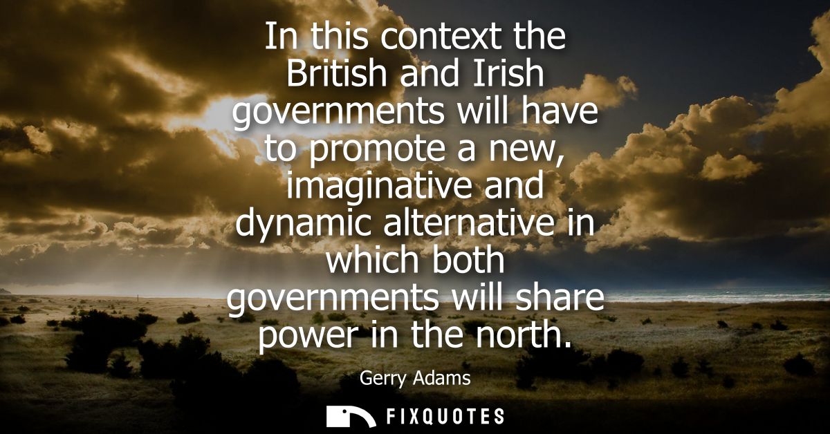 In this context the British and Irish governments will have to promote a new, imaginative and dynamic alternative in whi
