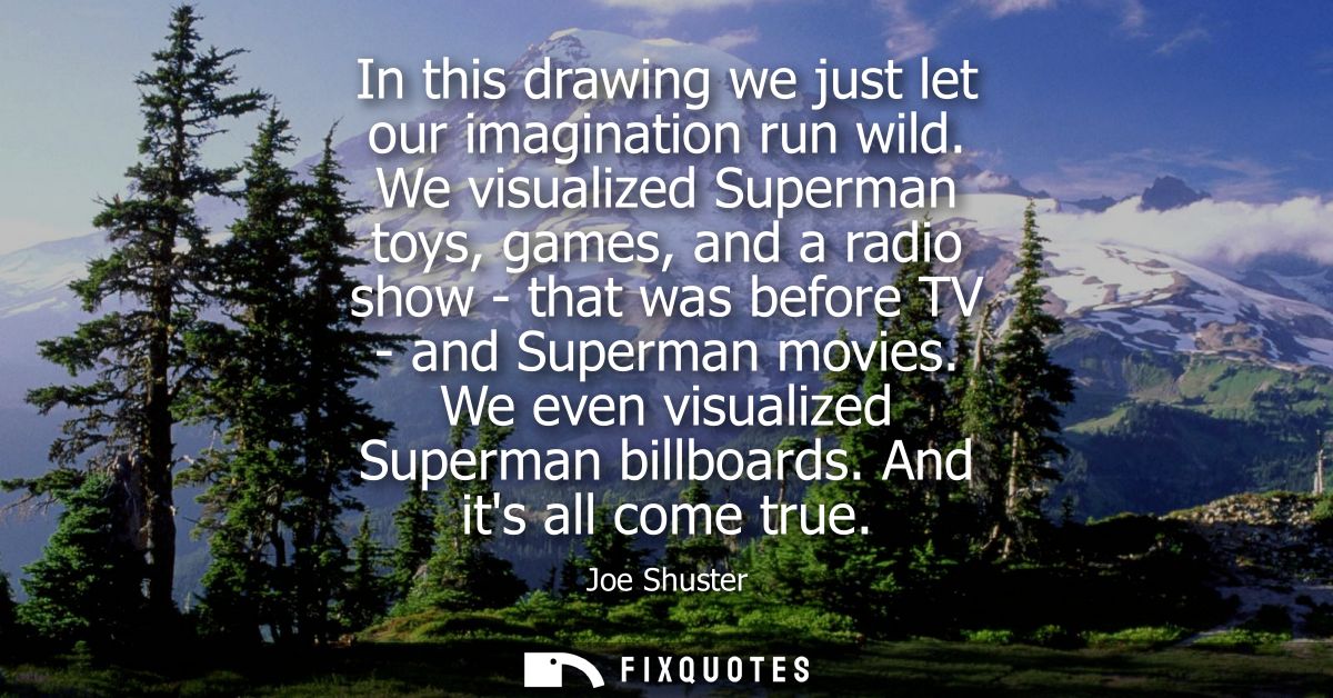 In this drawing we just let our imagination run wild. We visualized Superman toys, games, and a radio show - that was be