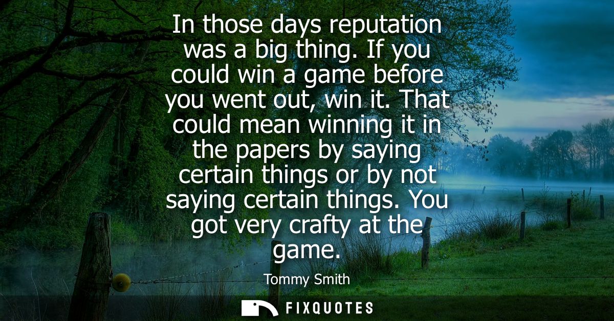 In those days reputation was a big thing. If you could win a game before you went out, win it. That could mean winning i