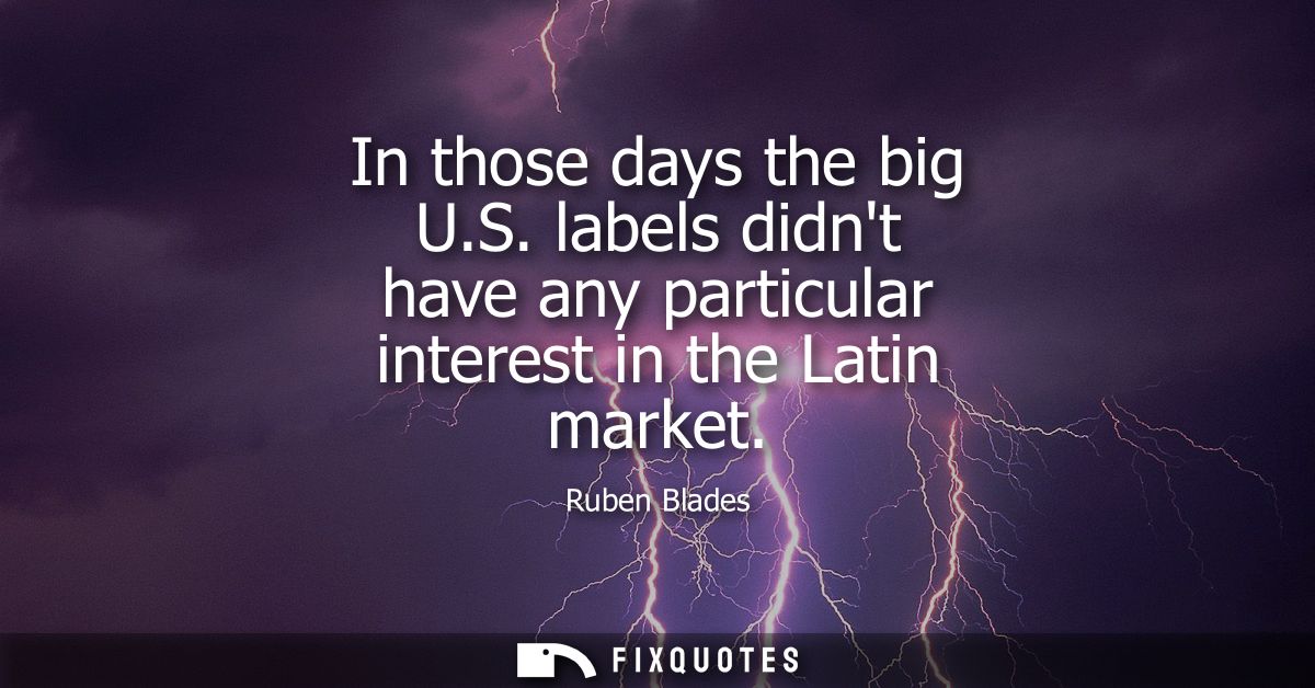 In those days the big U.S. labels didnt have any particular interest in the Latin market