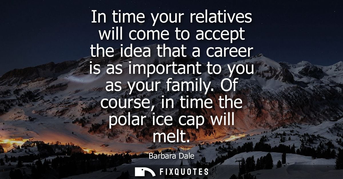 In time your relatives will come to accept the idea that a career is as important to you as your family. Of course, in t