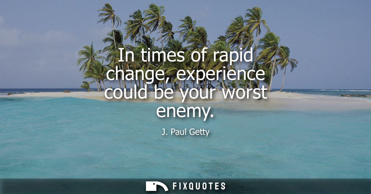 In times of rapid change, experience could be your worst enemy