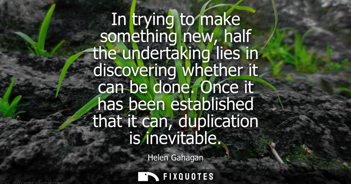 In trying to make something new, half the undertaking lies in discovering whether it can be done. Once it has been estab