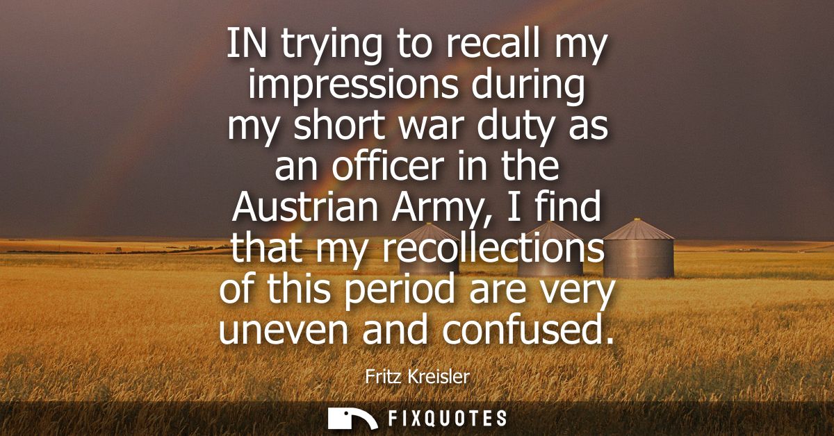IN trying to recall my impressions during my short war duty as an officer in the Austrian Army, I find that my recollect