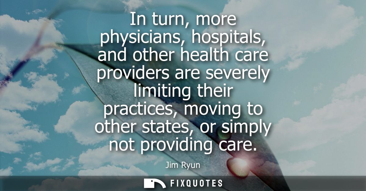 In turn, more physicians, hospitals, and other health care providers are severely limiting their practices, moving to ot