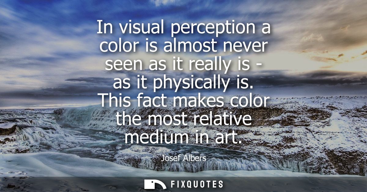 In visual perception a color is almost never seen as it really is - as it physically is. This fact makes color the most 