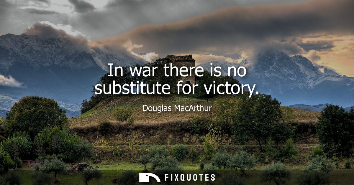 In war there is no substitute for victory