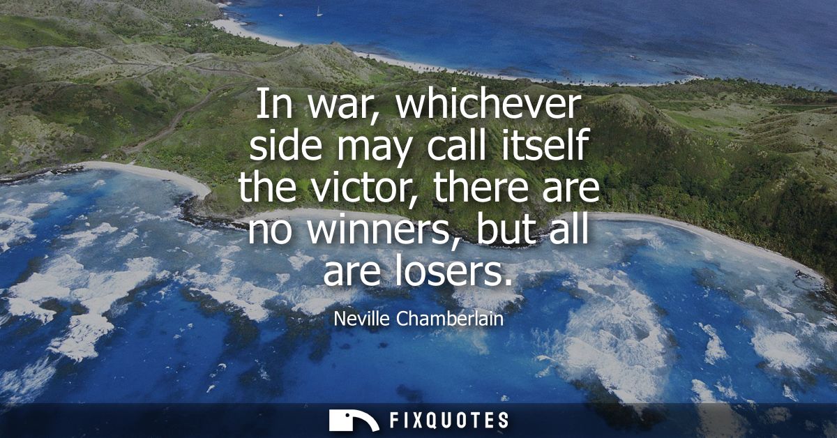 In war, whichever side may call itself the victor, there are no winners, but all are losers