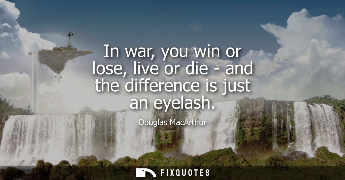 In war, you win or lose, live or die - and the difference is just an eyelash