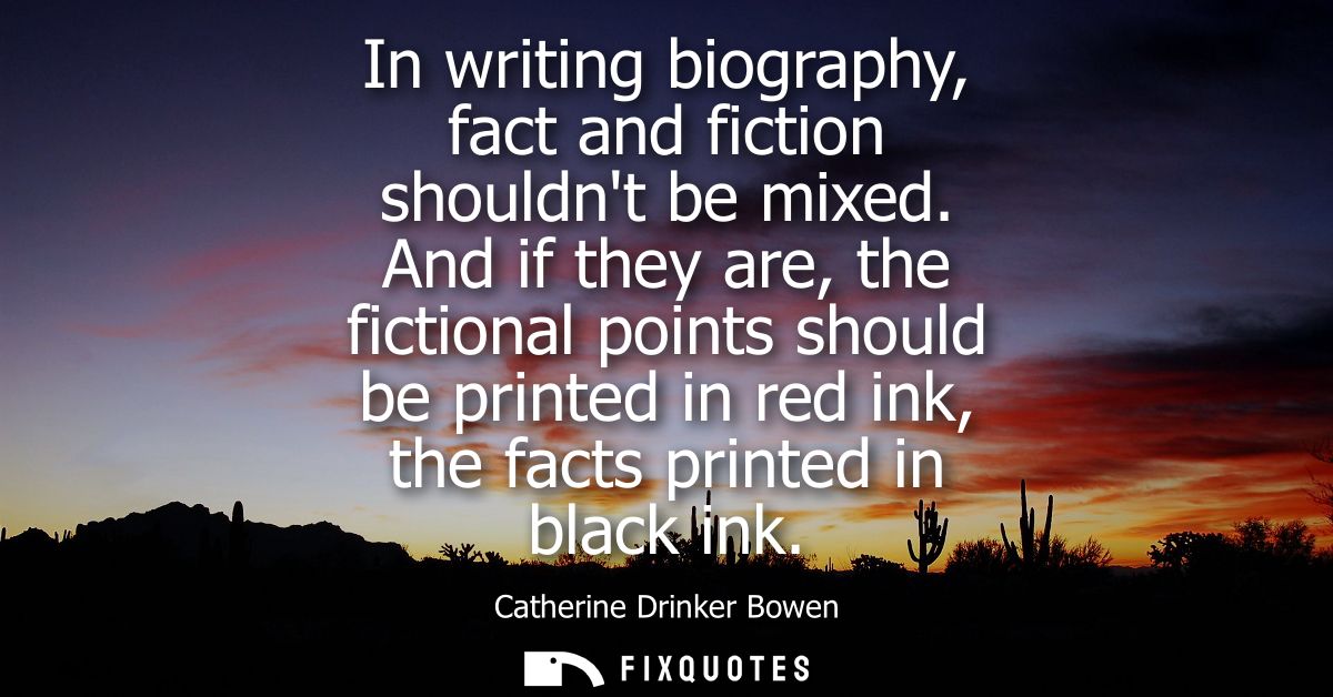 In writing biography, fact and fiction shouldnt be mixed. And if they are, the fictional points should be printed in red