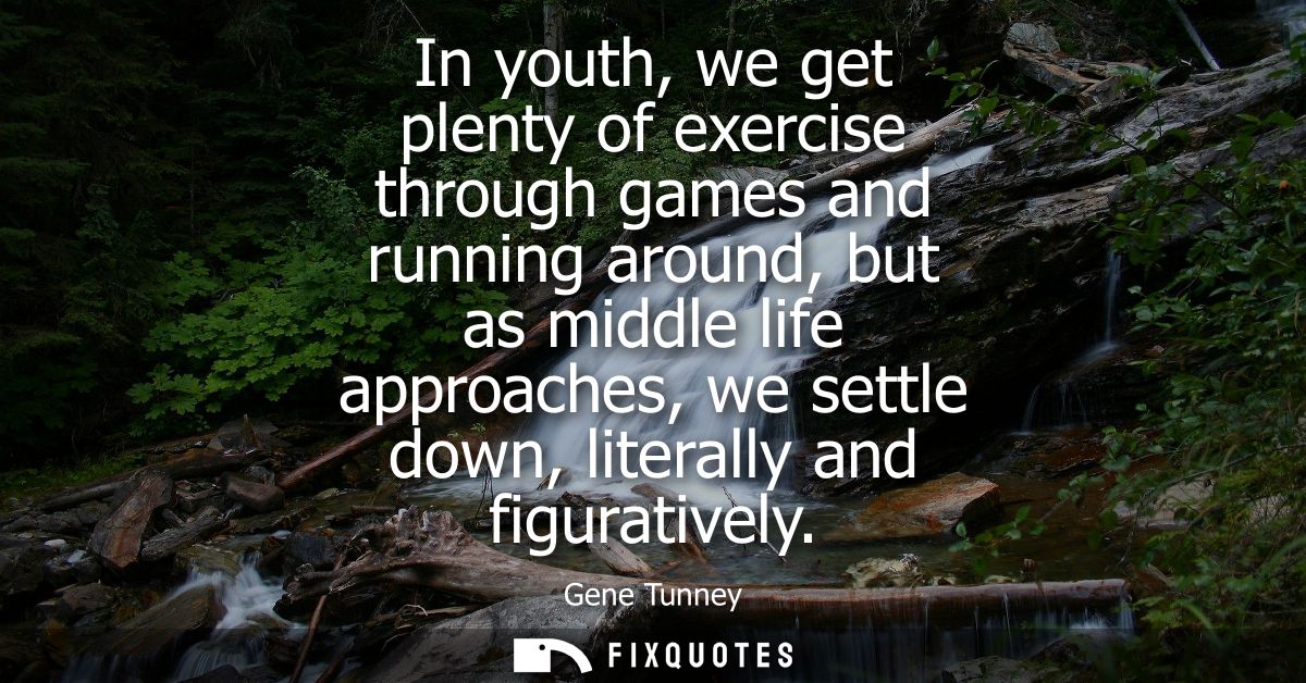 In youth, we get plenty of exercise through games and running around, but as middle life approaches, we settle down, lit