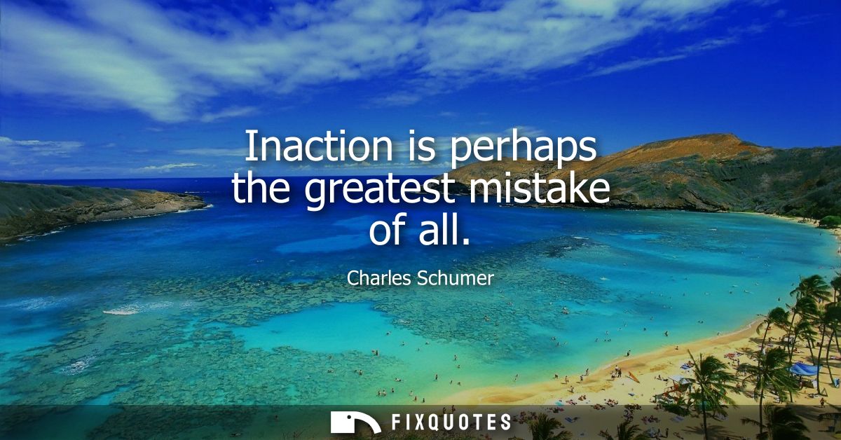 Inaction is perhaps the greatest mistake of all