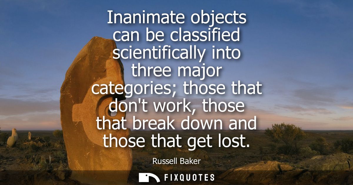 Inanimate objects can be classified scientifically into three major categories those that dont work, those that break do