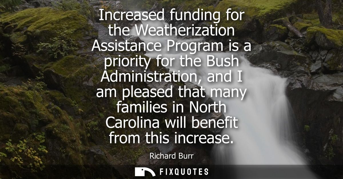 Increased funding for the Weatherization Assistance Program is a priority for the Bush Administration, and I am pleased 