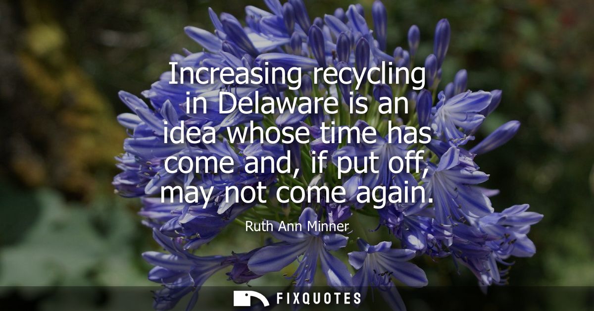 Increasing recycling in Delaware is an idea whose time has come and, if put off, may not come again