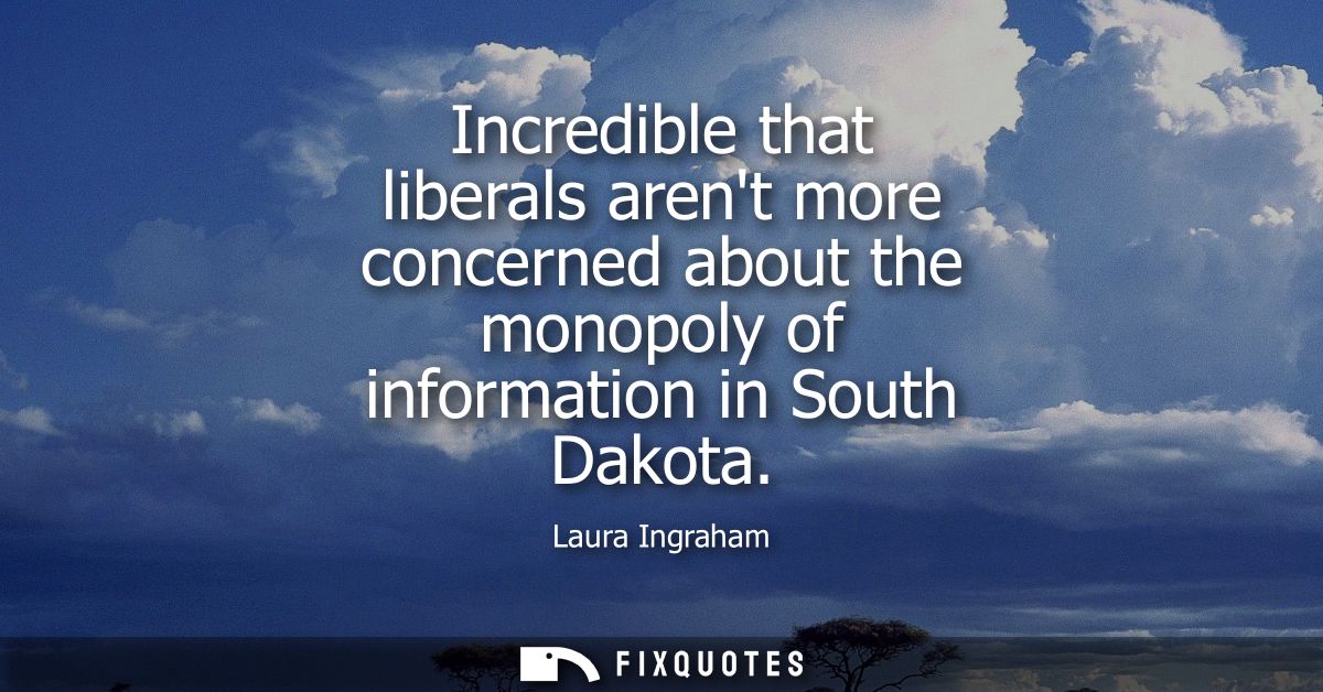 Incredible that liberals arent more concerned about the monopoly of information in South Dakota