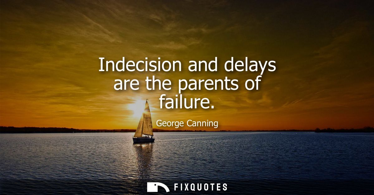 Indecision and delays are the parents of failure