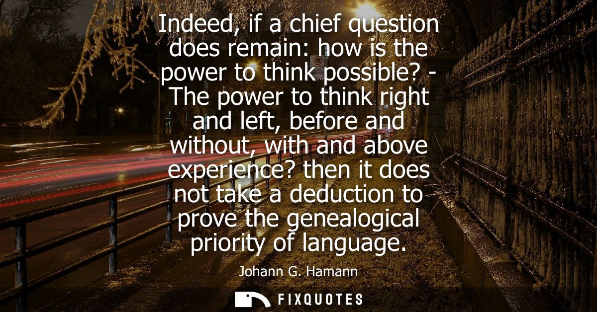 Indeed, if a chief question does remain: how is the power to think possible? - The power to think right and left, before