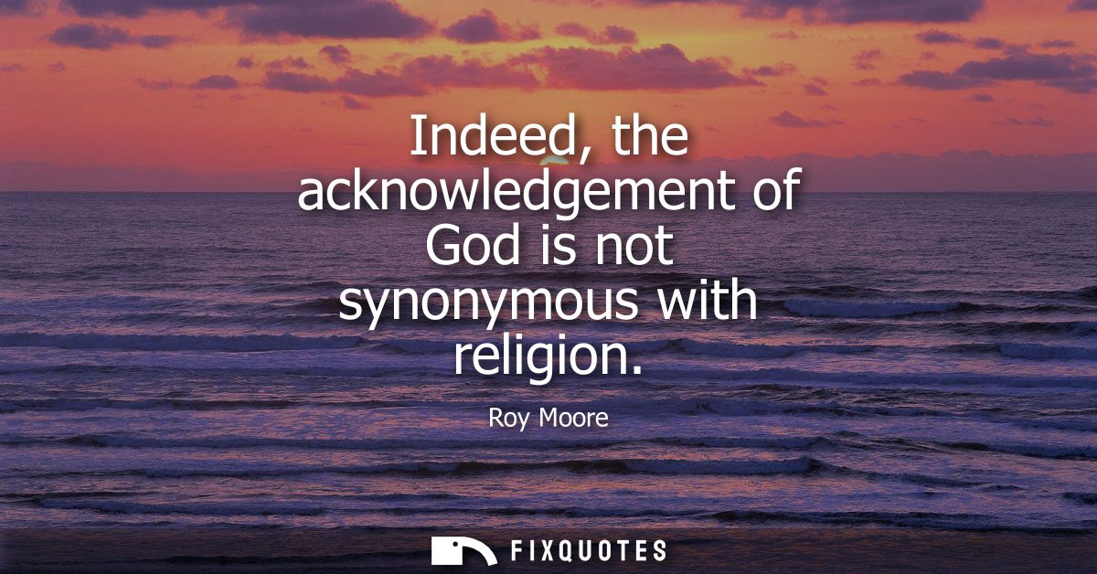 Indeed, the acknowledgement of God is not synonymous with religion