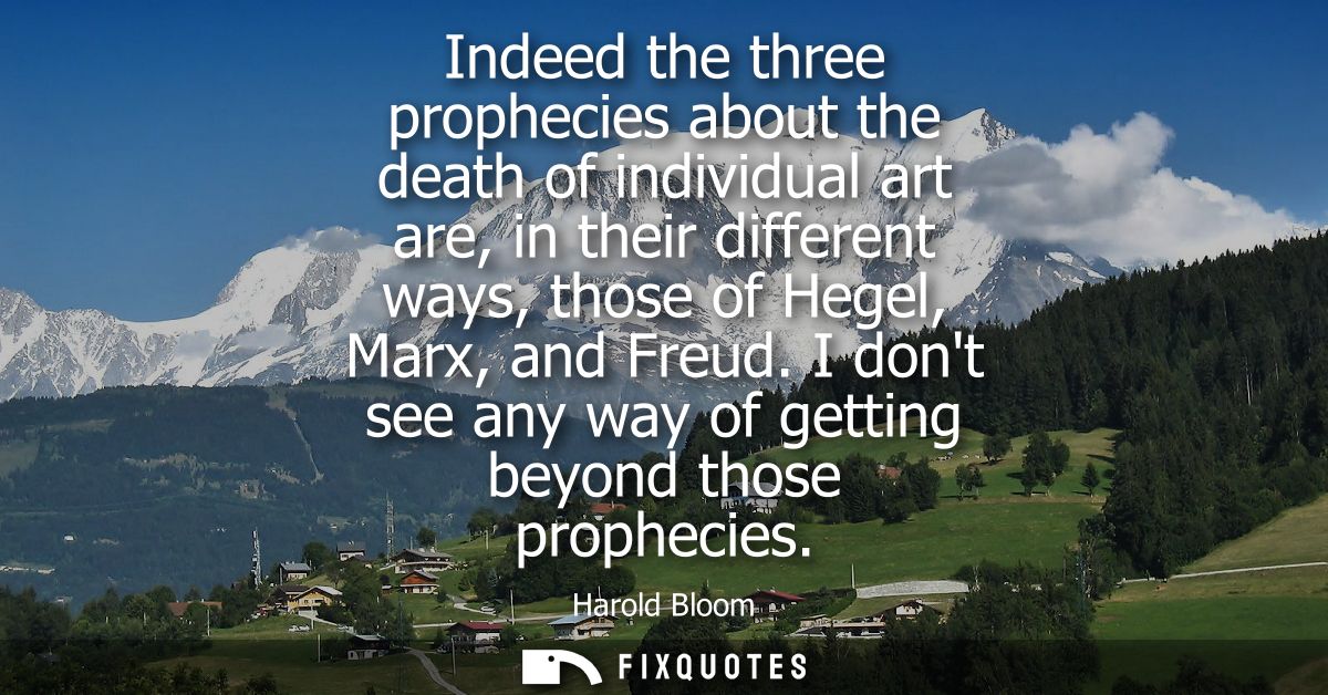 Indeed the three prophecies about the death of individual art are, in their different ways, those of Hegel, Marx, and Fr