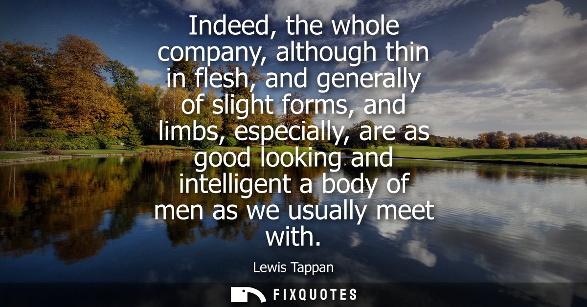 Indeed, the whole company, although thin in flesh, and generally of slight forms, and limbs, especially, are as good loo