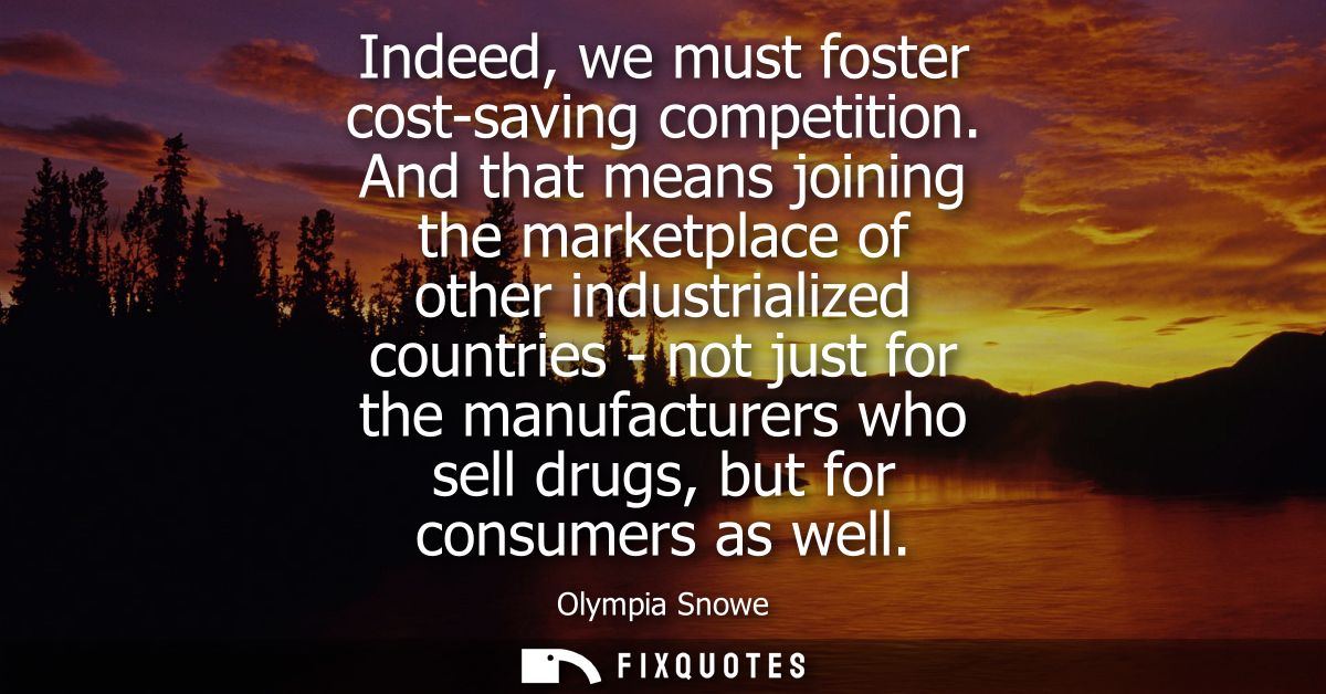 Indeed, we must foster cost-saving competition. And that means joining the marketplace of other industrialized countries