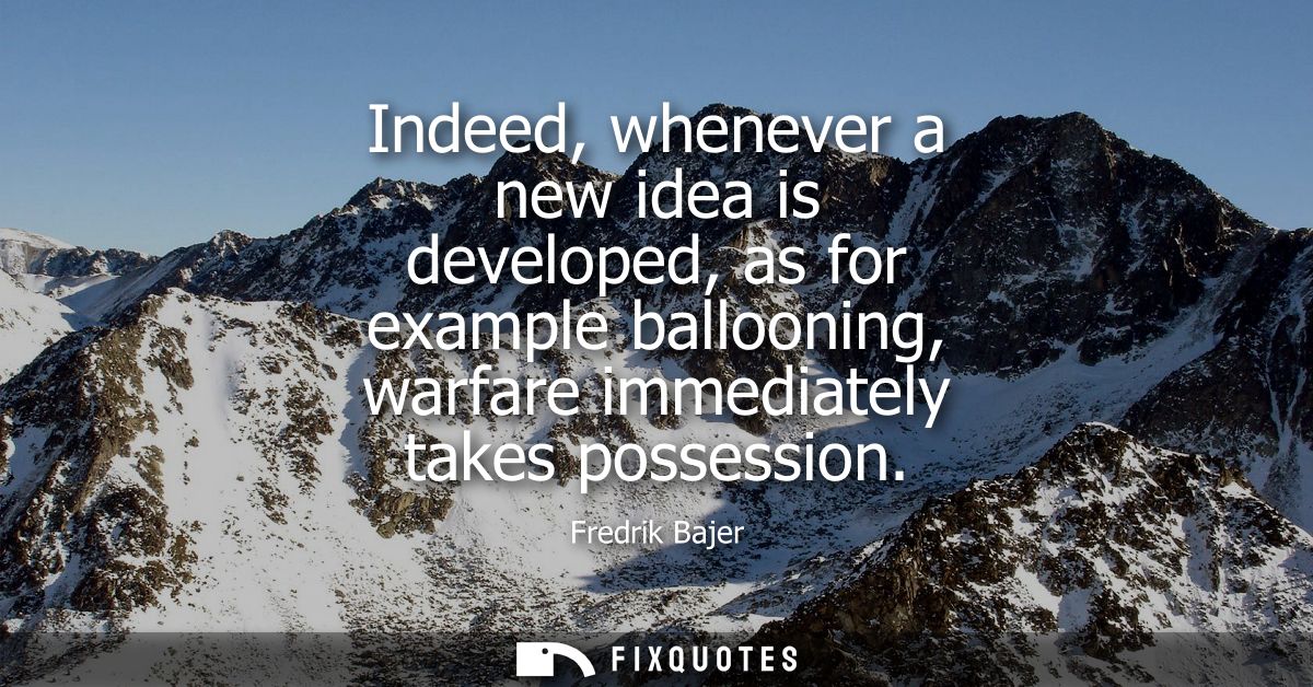 Indeed, whenever a new idea is developed, as for example ballooning, warfare immediately takes possession