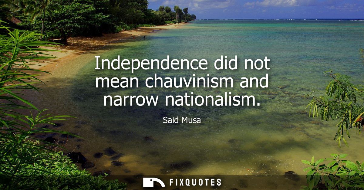 Independence did not mean chauvinism and narrow nationalism