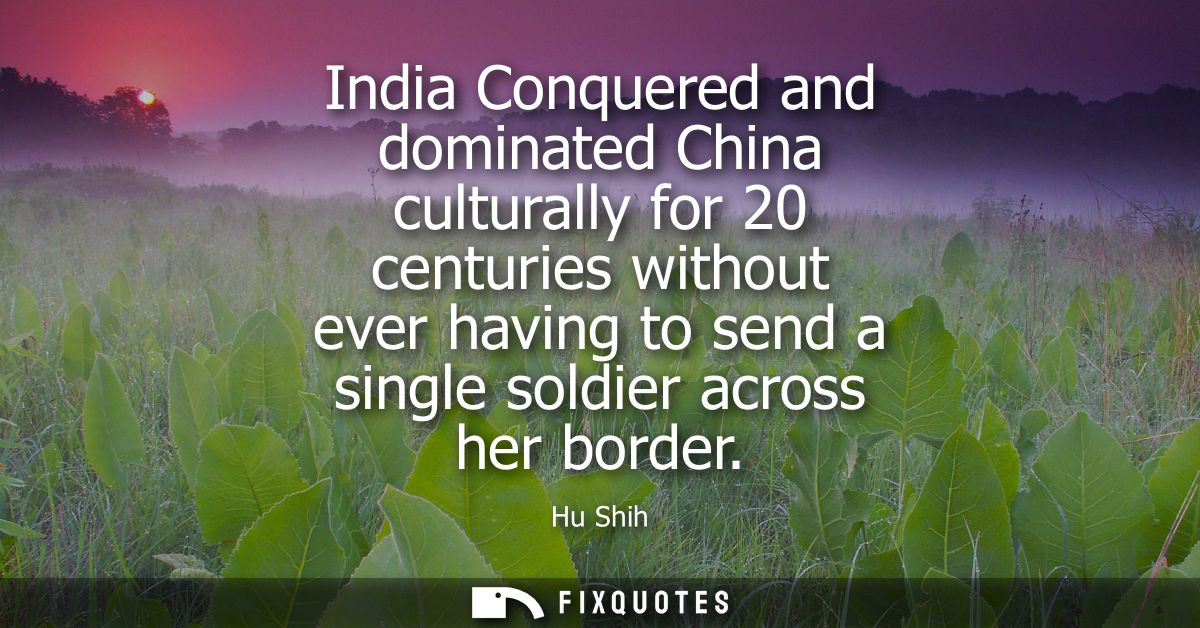 India Conquered and dominated China culturally for 20 centuries without ever having to send a single soldier across her 