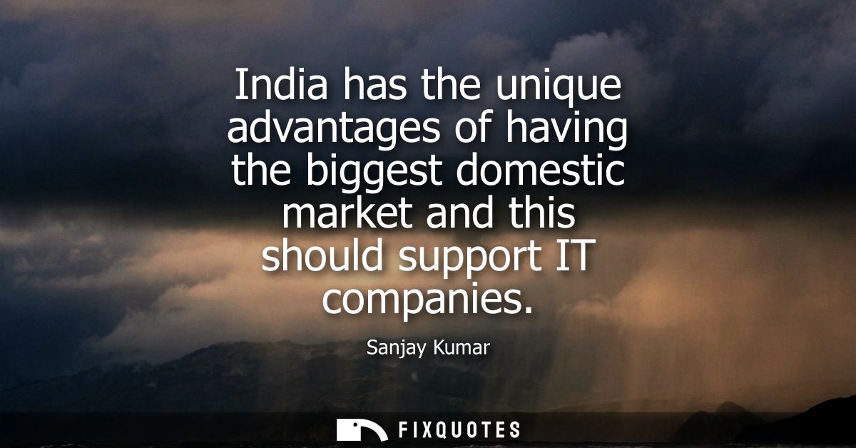 India has the unique advantages of having the biggest domestic market and this should support IT companies