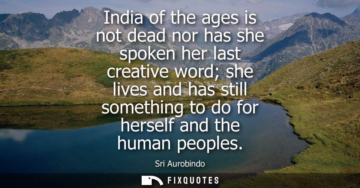 India of the ages is not dead nor has she spoken her last creative word she lives and has still something to do for hers