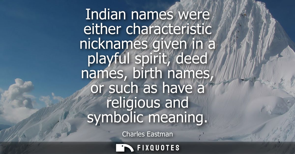 Indian names were either characteristic nicknames given in a playful spirit, deed names, birth names, or such as have a 