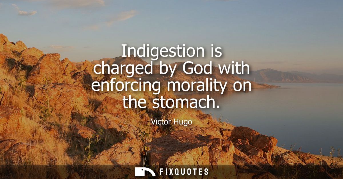 Indigestion is charged by God with enforcing morality on the stomach