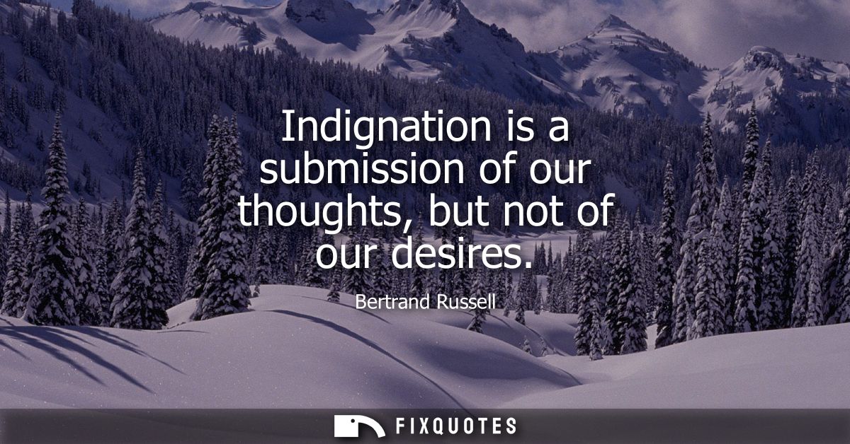 Indignation is a submission of our thoughts, but not of our desires