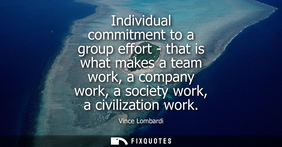 Individual commitment to a group effort - that is what makes a team work, a company work, a society work, a civilization