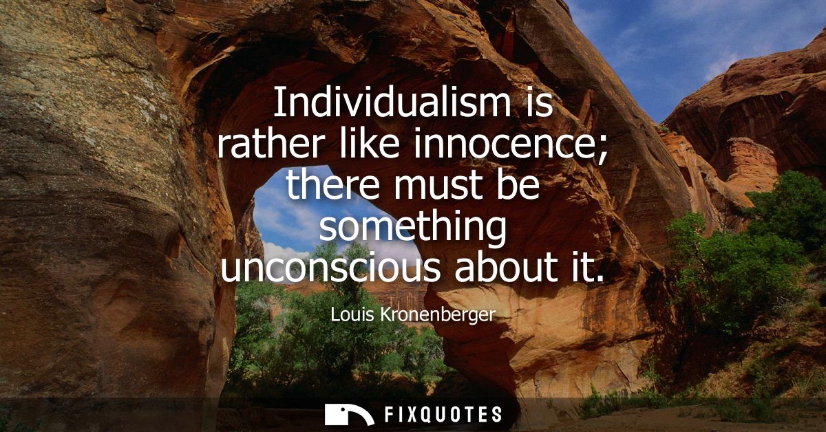 Individualism is rather like innocence there must be something unconscious about it