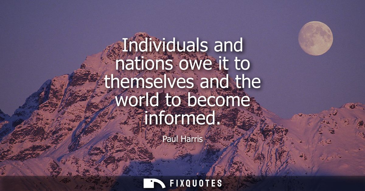 Individuals and nations owe it to themselves and the world to become informed