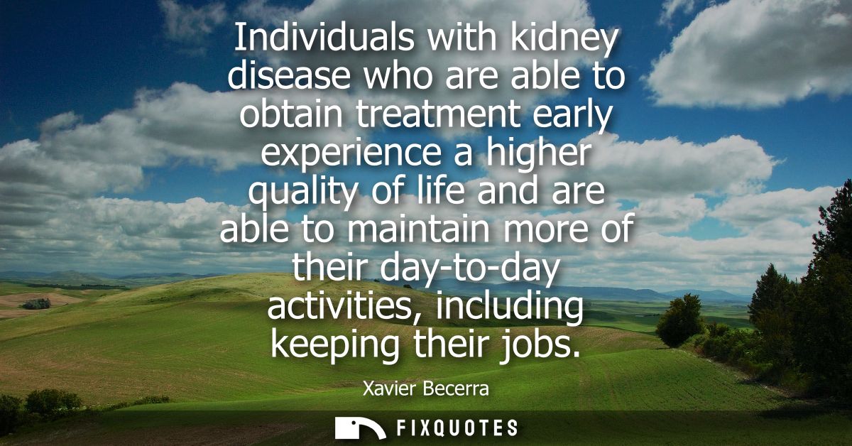 Individuals with kidney disease who are able to obtain treatment early experience a higher quality of life and are able 