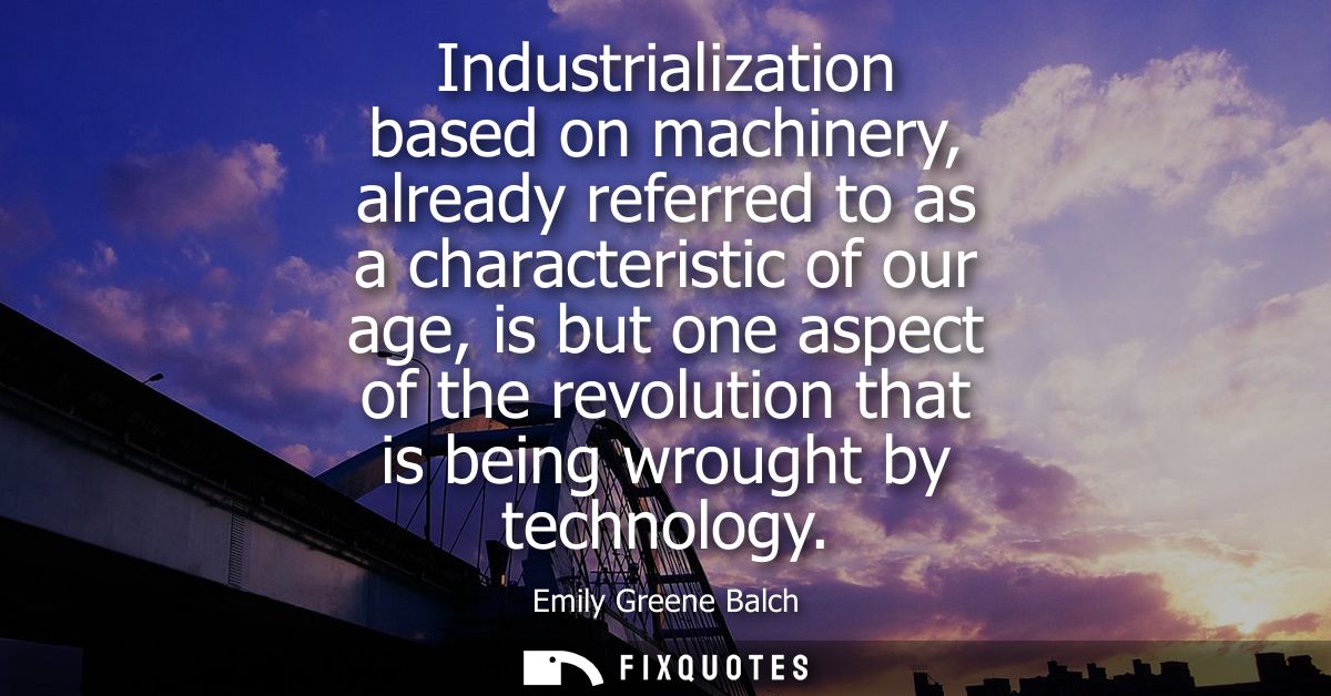 Industrialization based on machinery, already referred to as a characteristic of our age, is but one aspect of the revol