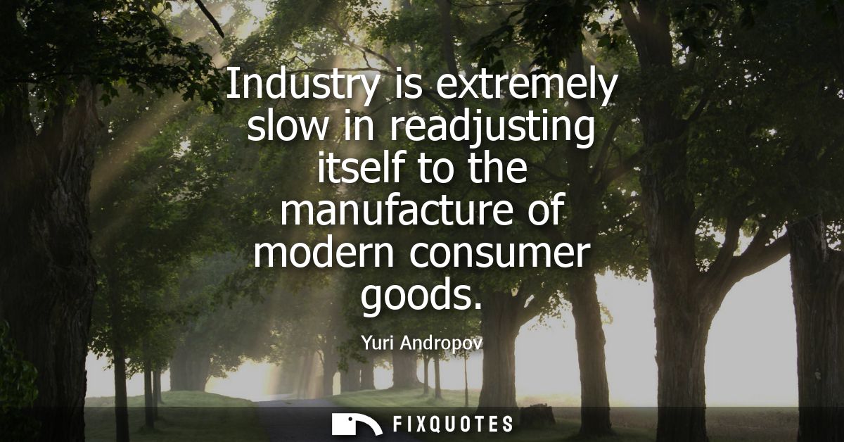 Industry is extremely slow in readjusting itself to the manufacture of modern consumer goods