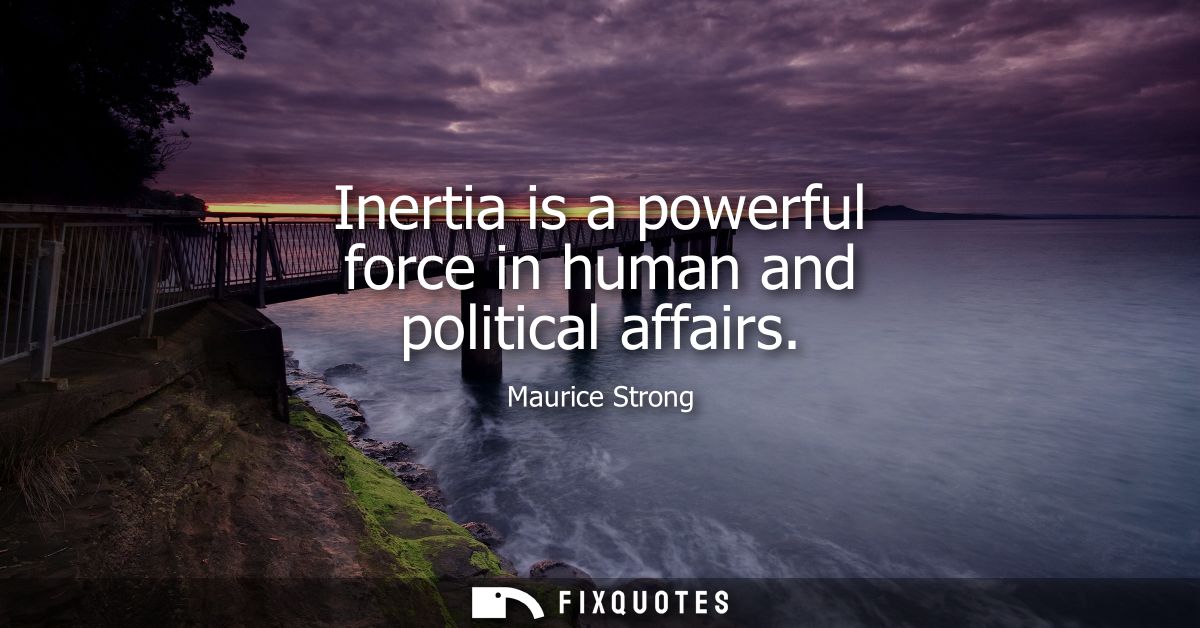 Inertia is a powerful force in human and political affairs