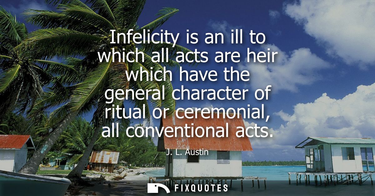 Infelicity is an ill to which all acts are heir which have the general character of ritual or ceremonial, all convention