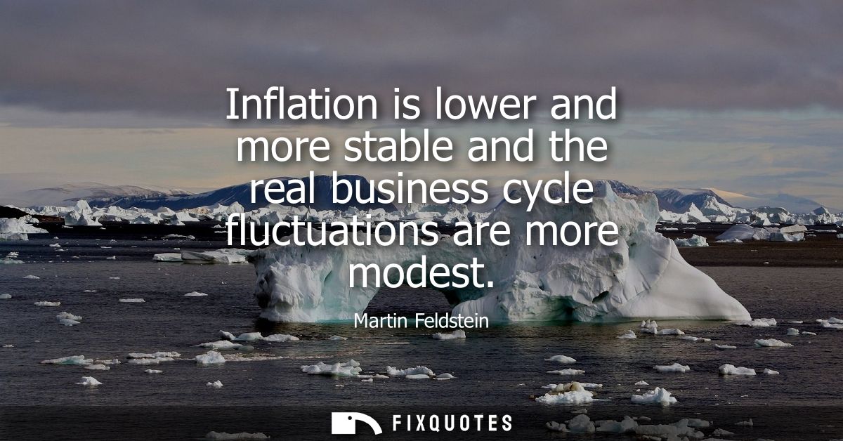 Inflation is lower and more stable and the real business cycle fluctuations are more modest