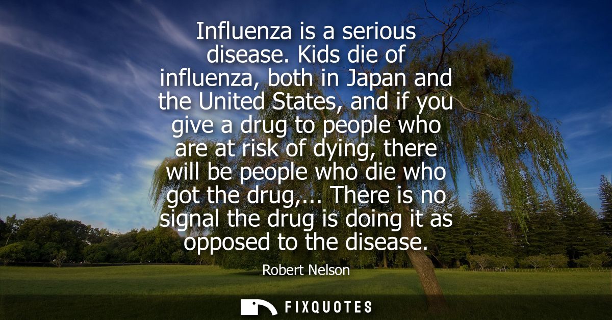 Influenza is a serious disease. Kids die of influenza, both in Japan and the United States, and if you give a drug to pe