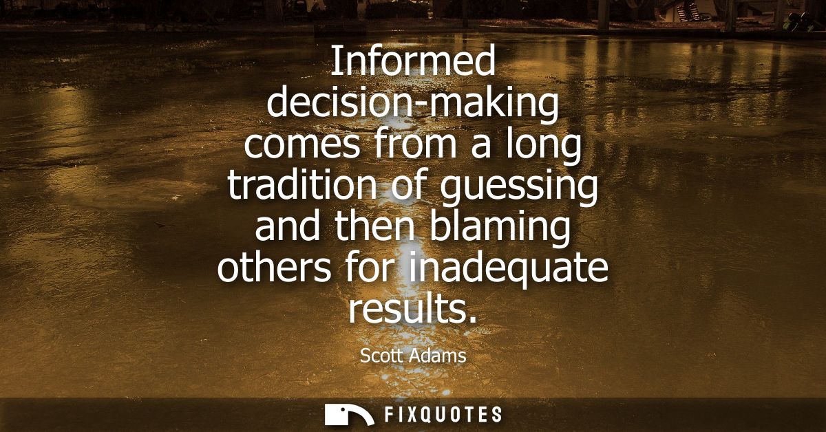 Informed decision-making comes from a long tradition of guessing and then blaming others for inadequate results