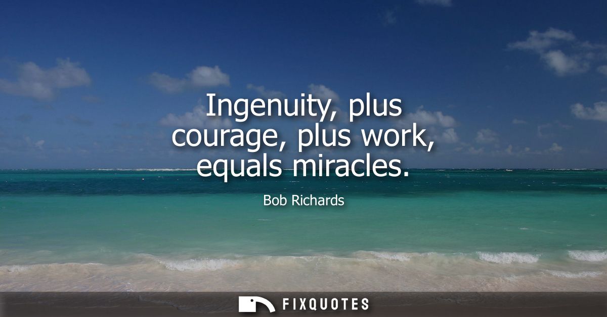 Ingenuity, plus courage, plus work, equals miracles