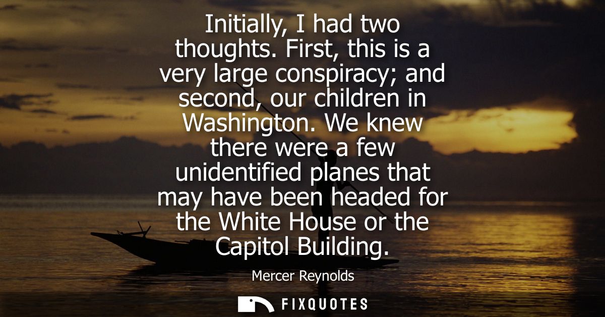 Initially, I had two thoughts. First, this is a very large conspiracy and second, our children in Washington.